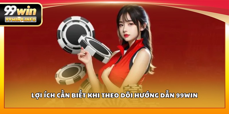 Lợi ích cần biết khi theo dõi hướng dẫn 99WIN